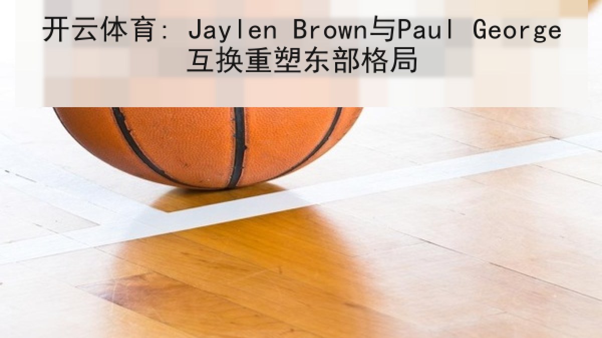 开云体育: Jaylen Brown与Paul George互换重塑东部格局
