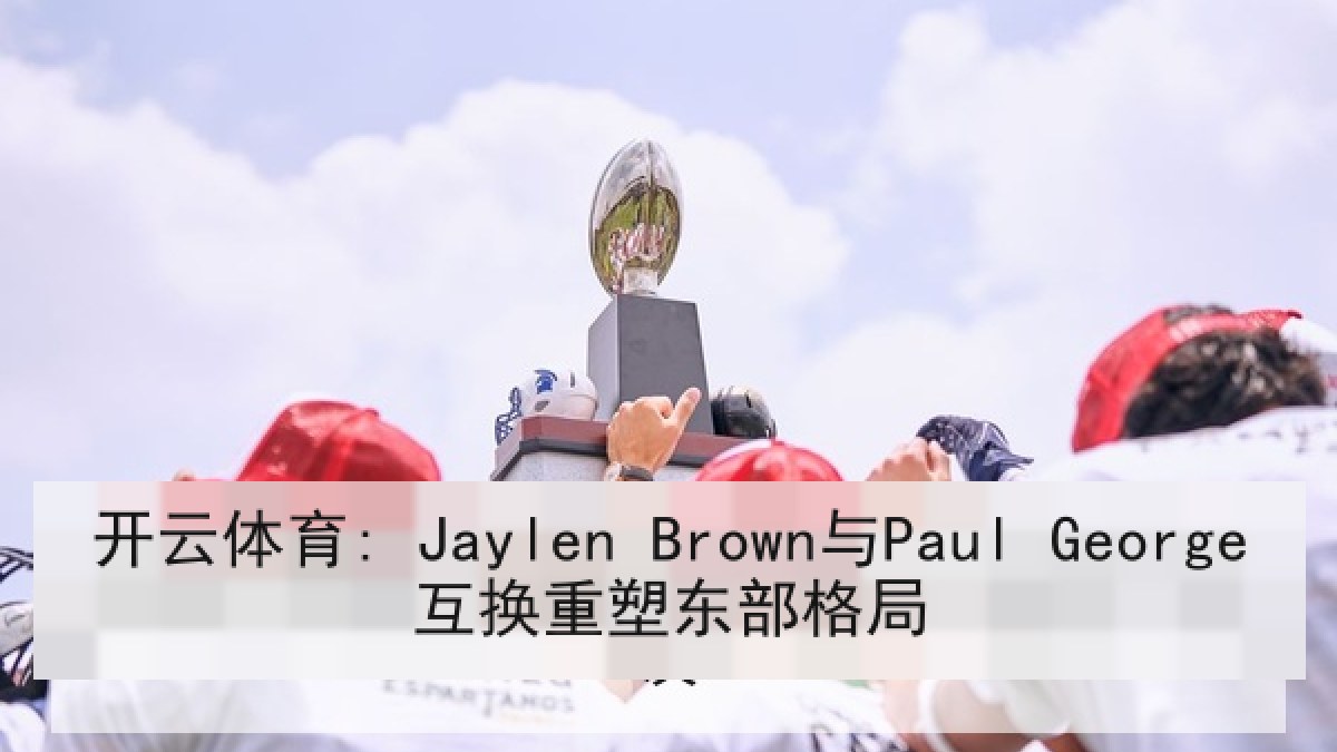 开云体育: Jaylen Brown与Paul George互换重塑东部格局