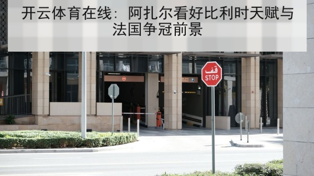 开云体育在线: 阿扎尔看好比利时天赋与法国争冠前景