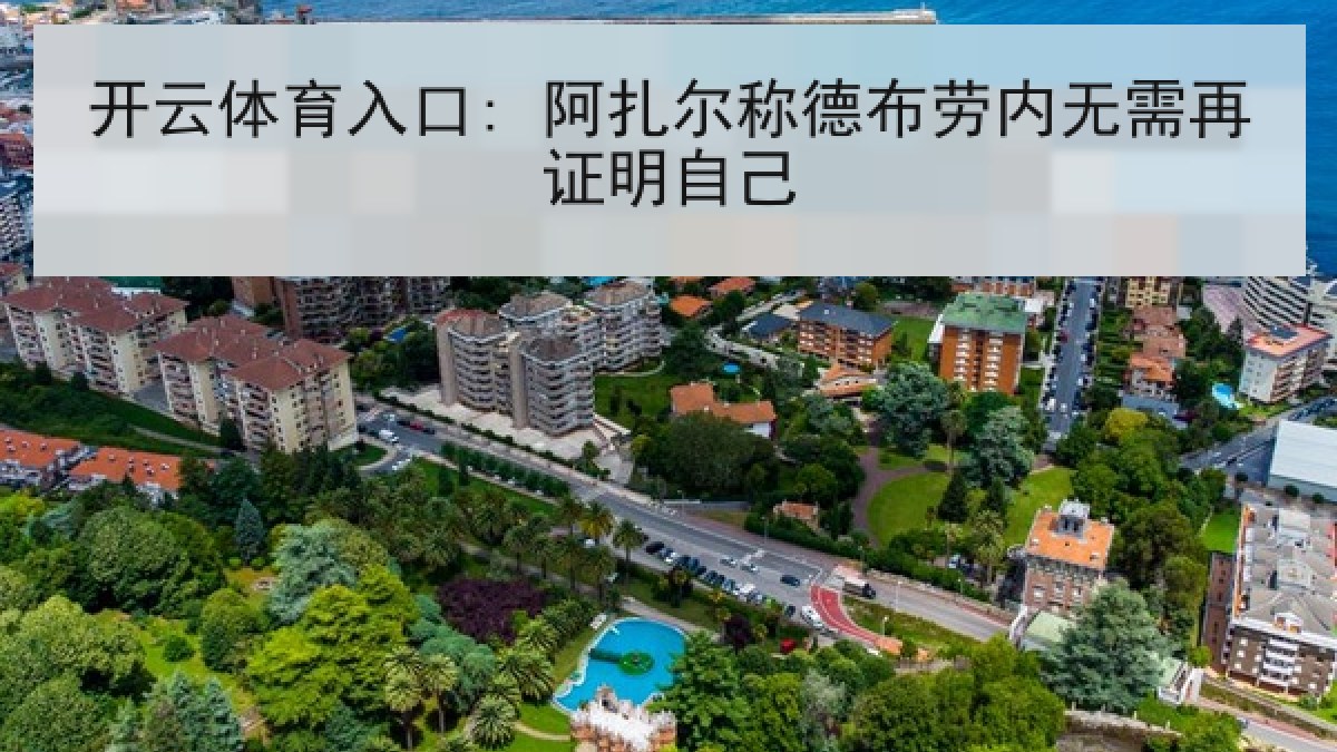 开云体育入口: 阿扎尔称德布劳内无需再证明自己 开云体育入口: 阿扎尔称德布劳内无需再证明自己