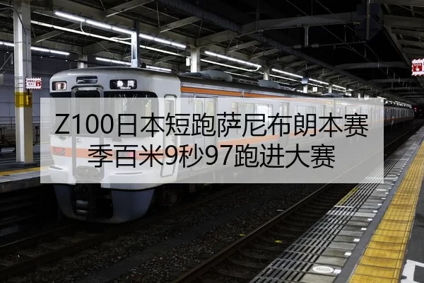 Z100日本短跑萨尼布朗本赛季百米9秒97跑进大赛