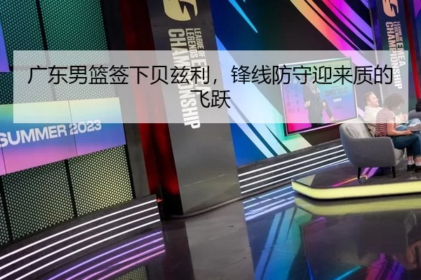 广东男篮签下贝兹利，锋线防守迎来质的飞跃
