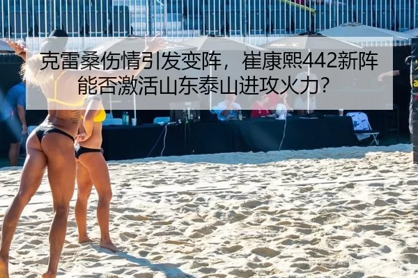 克雷桑伤情引发变阵，崔康熙442新阵能否激活山东泰山进攻火力？