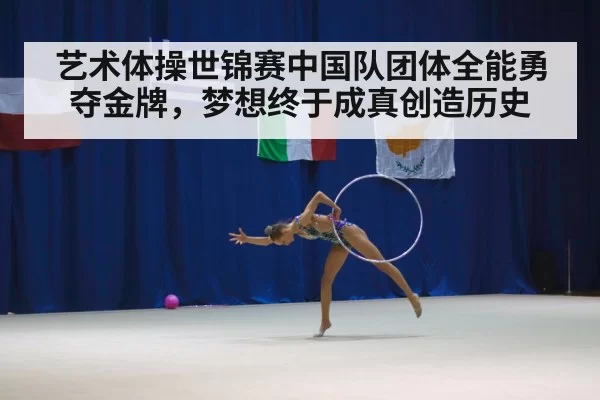 艺术体操世锦赛中国队团体全能勇夺金牌,梦想终于成真创造历史