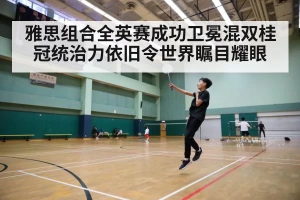 雅思组合全英赛成功卫冕混双桂冠统治力依旧令世界瞩目耀眼