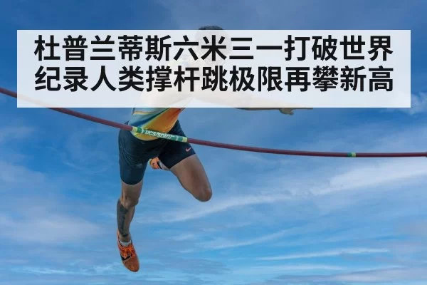 杜普兰蒂斯六米三一打破世界纪录人类撑杆跳极限再攀新高