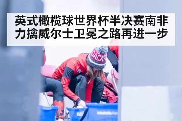 英式橄榄球世界杯半决赛南非力擒威尔士卫冕之路再进一步