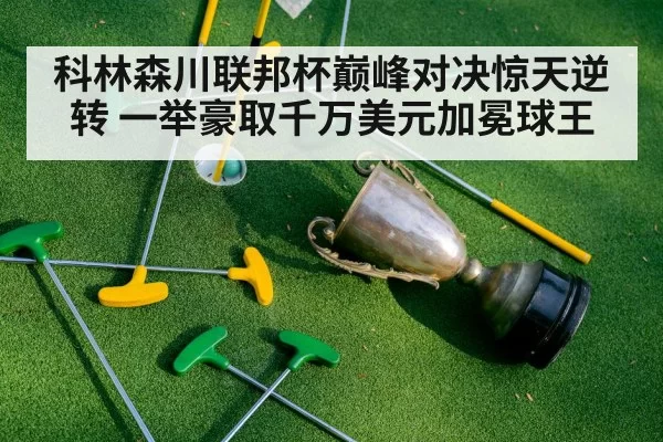 科林森川联邦杯巅峰对决惊天逆转 一举豪取千万美元加冕球王