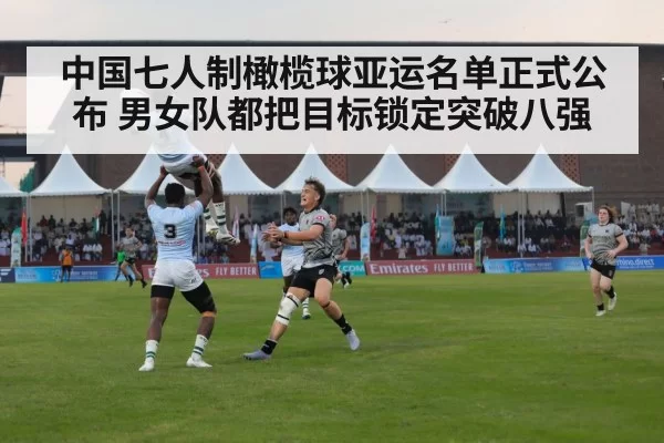中国七人制橄榄球亚运名单正式公布 男女队都把目标锁定突破八强
